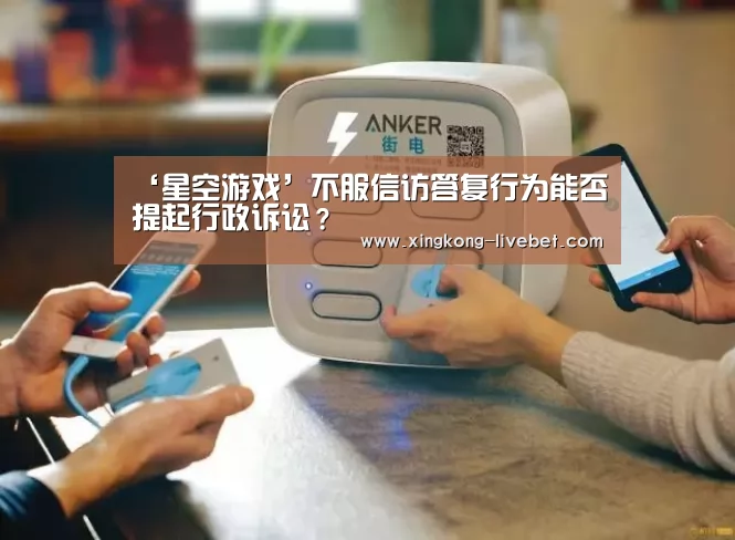 ‘星空游戏’不服信访答复行为能否提起行政诉讼?(图1) 星空直播
