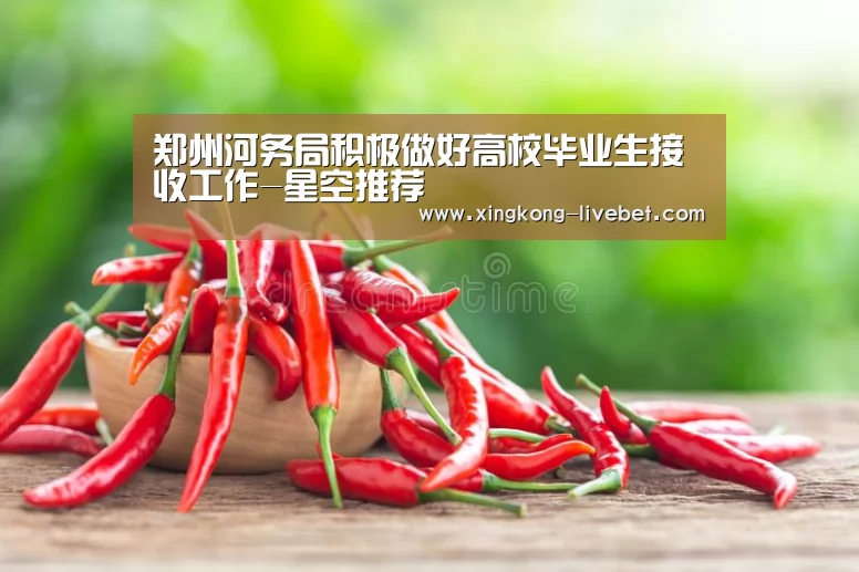 郑州河务局积极做好高校毕业生接收工作-星空推荐(图3) 星空推荐