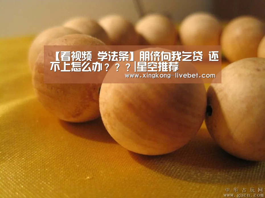 【看视频 学法条】朋侪向我乞贷 还不上怎么办???|星空推荐(图1) 星空直播