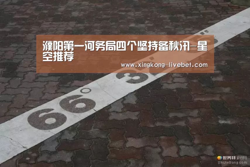 濮阳第一河务局四个坚持备秋汛-星空推荐(图1) 星空入口